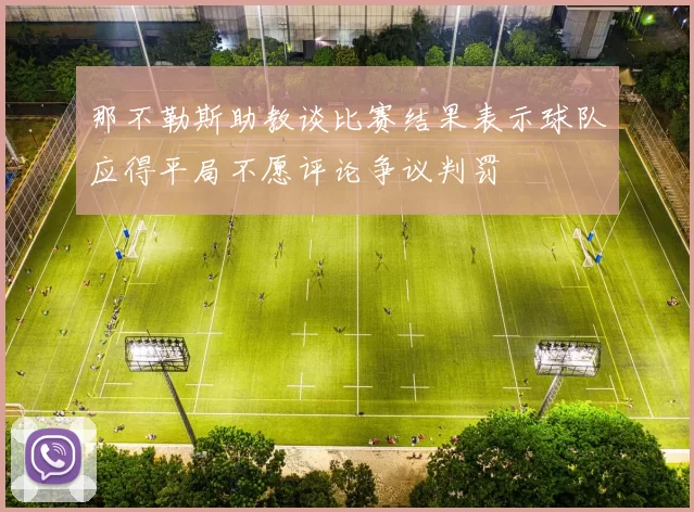 那不勒斯助教谈比赛结果表示球队应得平局不愿评论争议判罚