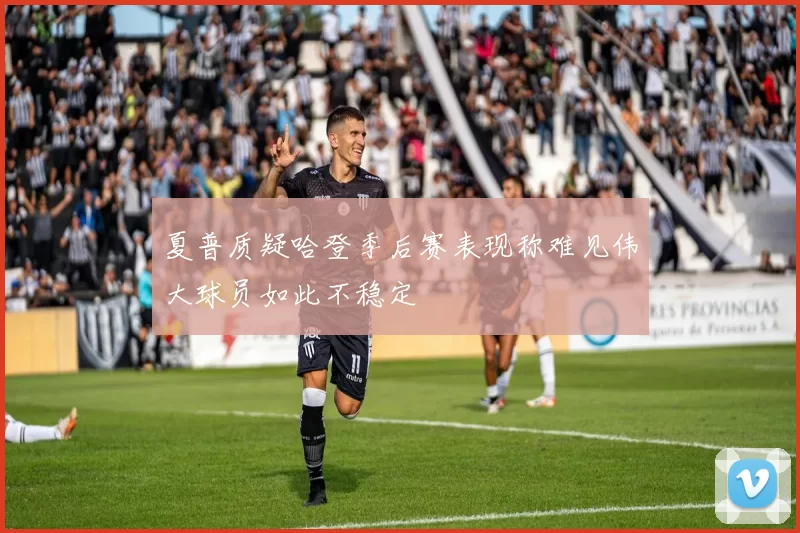 夏普质疑哈登季后赛表现称难见伟大球员如此不稳定