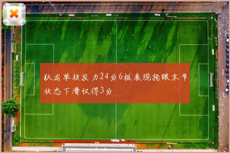 狄龙单核发力24分6板表现抢眼末节状态下滑仅得3分