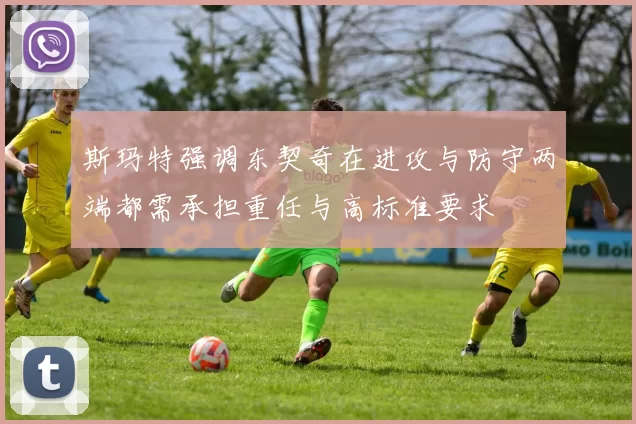 斯玛特强调东契奇在进攻与防守两端都需承担重任与高标准要求