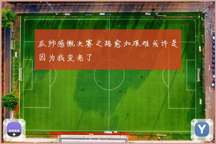 瓜帅感慨决赛之路愈加艰难或许是因为我变老了