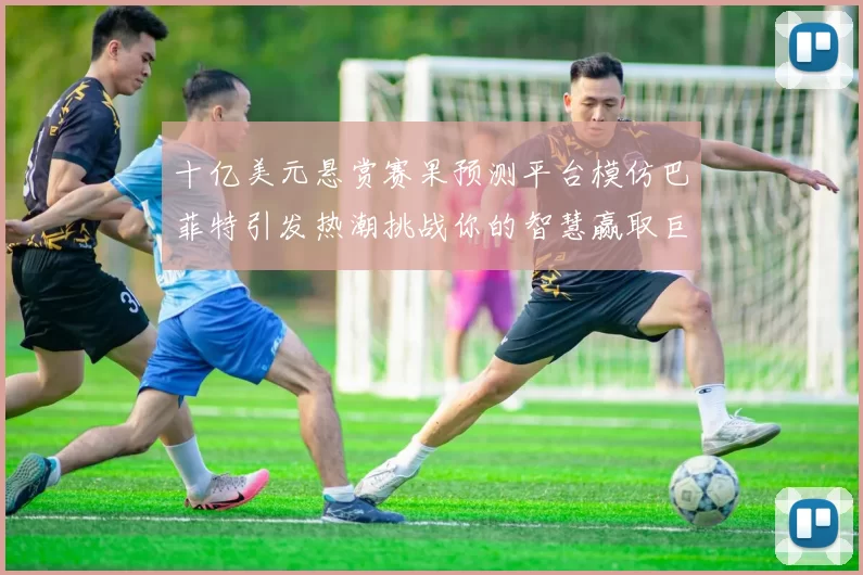 十亿美元悬赏赛果预测平台模仿巴菲特引发热潮挑战你的智慧赢取巨额奖金